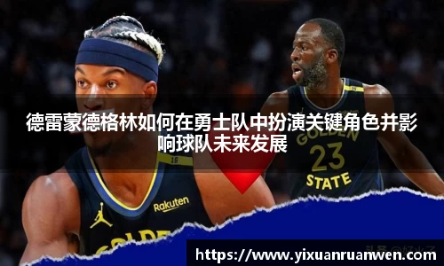 德雷蒙德格林如何在勇士队中扮演关键角色并影响球队未来发展
