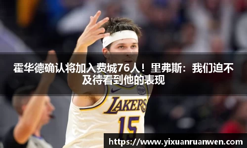 霍华德确认将加入费城76人！里弗斯：我们迫不及待看到他的表现