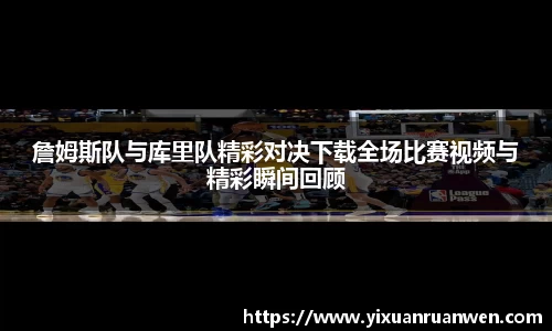 詹姆斯队与库里队精彩对决下载全场比赛视频与精彩瞬间回顾