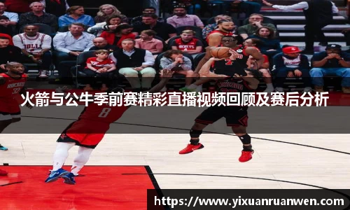 火箭与公牛季前赛精彩直播视频回顾及赛后分析