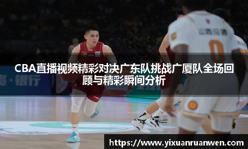 CBA直播视频精彩对决广东队挑战广厦队全场回顾与精彩瞬间分析