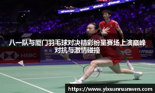 谈球吧八一队与厦门羽毛球对决精彩纷呈赛场上演巅峰对抗与激情碰撞