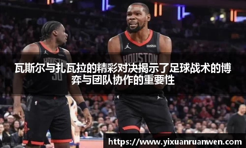 谈球吧瓦斯尔与扎瓦拉的精彩对决揭示了足球战术的博弈与团队协作的重要性